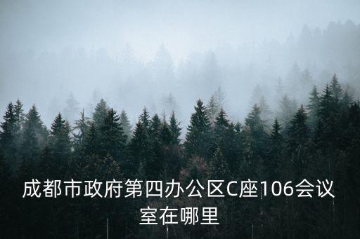 成都市政府第四辦公區(qū)C座106會議室在哪里