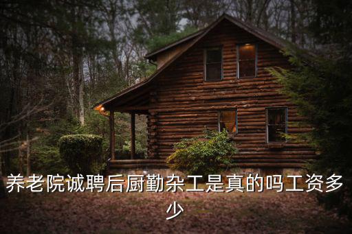 養老院誠聘后廚勤雜工是真的嗎工資多少