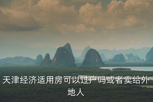 天津經濟適用房可以過戶嗎或者賣給外地人