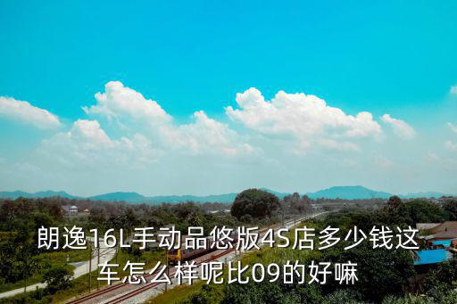朗逸16L手動品悠版4S店多少錢這車怎么樣呢比09的好嘛