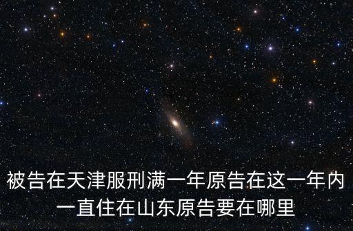 被告在天津服刑滿一年原告在這一年內(nèi)一直住在山東原告要在哪里