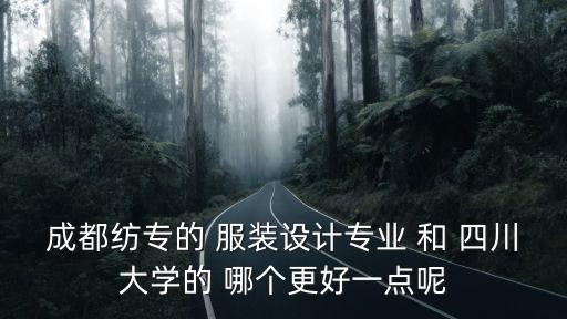 成都紡專的 服裝設計專業 和 四川大學的 哪個更好一點呢