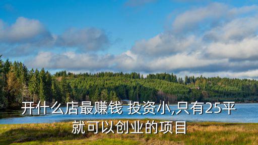 開(kāi)什么店最賺錢 投資小,只有25平就可以創(chuàng)業(yè)的項(xiàng)目