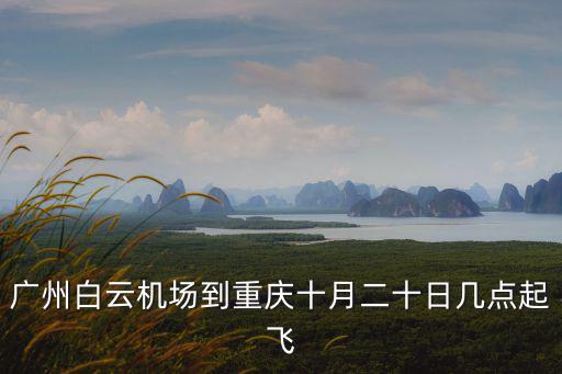 廣州白云機(jī)場(chǎng)到重慶十月二十日幾點(diǎn)起飛