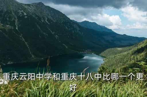 重慶云陽中學和重慶十八中比哪一個更好