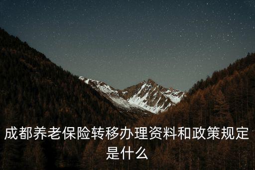 成都養(yǎng)老保險(xiǎn)轉(zhuǎn)移辦理資料和政策規(guī)定是什么
