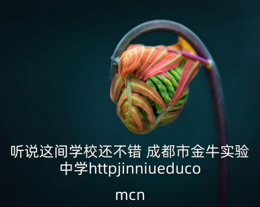 聽(tīng)說(shuō)這間學(xué)校還不錯(cuò) 成都市金牛實(shí)驗(yàn)中學(xué)httpjinniueducomcn