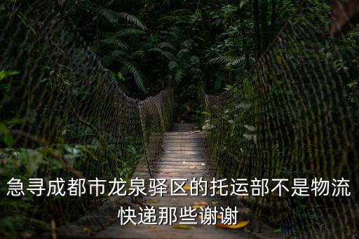 急尋成都市龍泉驛區的托運部不是物流快遞那些謝謝
