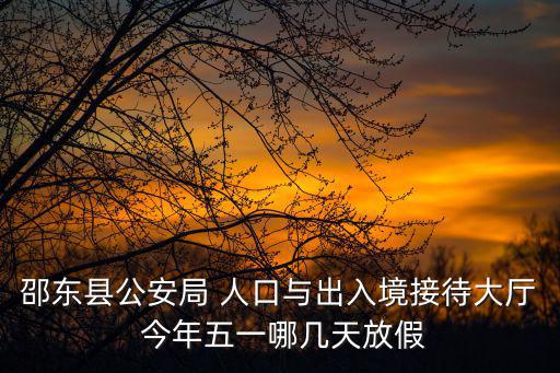 邵東縣公安局 人口與出入境接待大廳 今年五一哪幾天放假