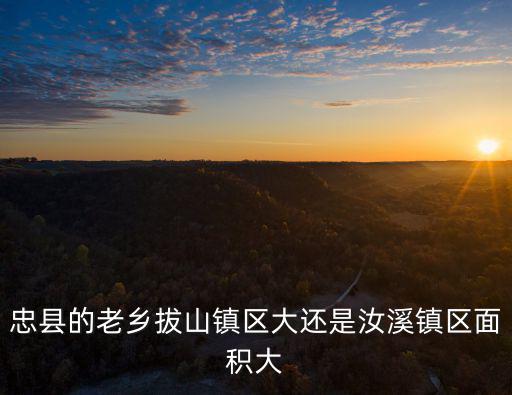 忠縣的老鄉拔山鎮區大還是汝溪鎮區面積大