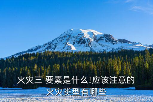  火災(zāi)三 要素是什么!應(yīng)該注意的 火災(zāi)類(lèi)型有哪些