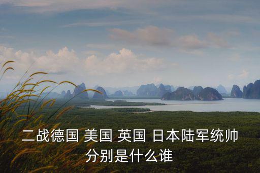 二戰(zhàn)德國 美國 英國 日本陸軍統(tǒng)帥分別是什么誰