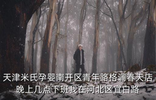 天津米氏孕嬰南開區青年路格調春天店晚上幾點下班我在河北區宜白路