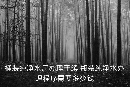 桶裝純凈水廠辦理手續 瓶裝純凈水辦理程序需要多少錢