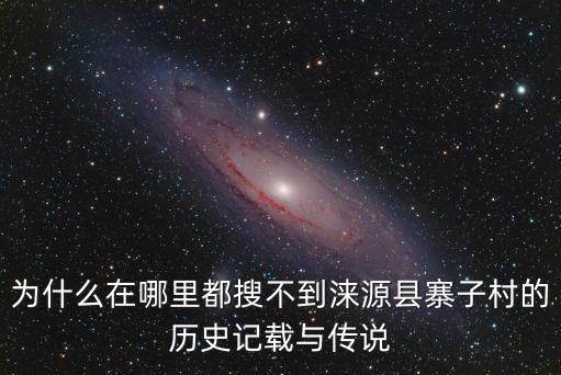 為什么在哪里都搜不到淶源縣寨子村的歷史記載與傳說