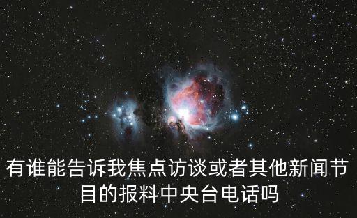 有誰(shuí)能告訴我焦點(diǎn)訪談或者其他新聞節(jié)目的報(bào)料中央臺(tái)電話嗎