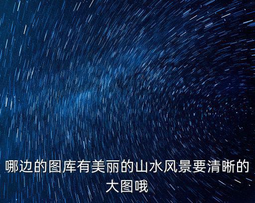 哪邊的圖庫有美麗的山水風景要清晰的大圖哦