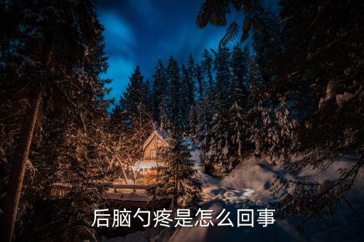 后腦勺一漲一漲的疼,后腦勺脹痛的原因有哪些?