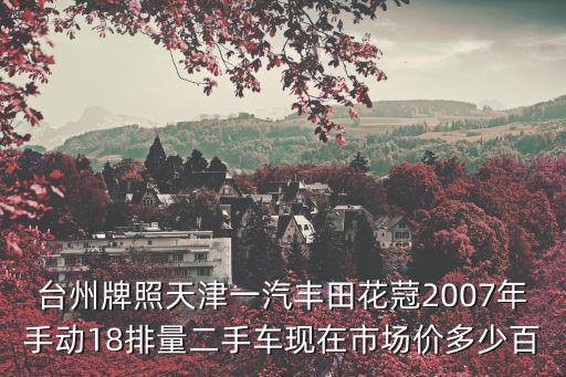 臺州牌照天津一汽豐田花蒄2007年手動18排量二手車現(xiàn)在市場價多少百