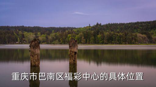 重慶市巴南區(qū)福彩中心的具體位置