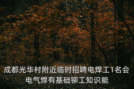 成都光華村附近臨時(shí)招聘電焊工1名會電氣焊有基礎(chǔ)鉚工知識能