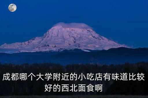 成都哪個(gè)大學(xué)附近的小吃店有味道比較好的西北面食啊