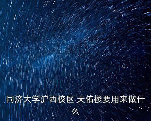 同濟大學滬西校區 天佑樓要用來做什么