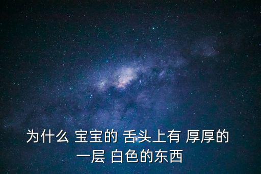 寶寶舌頭白色厚厚一層,寶寶舌苔白是因為有火才掛舌苔?