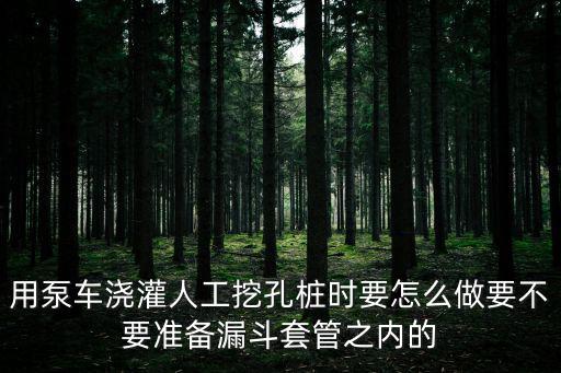 用泵車澆灌人工挖孔樁時要怎么做要不要準(zhǔn)備漏斗套管之內(nèi)的