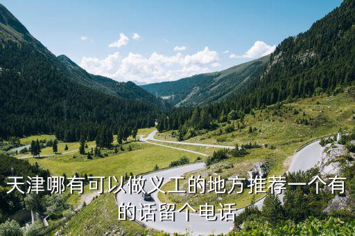 天津市義工服務隊，天津哪有可以做義工的地方推薦一個有的話留個電話
