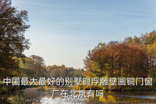 中國(guó)最大最好的別墅銅浮雕壁畫銅門窗廠在北京有嗎