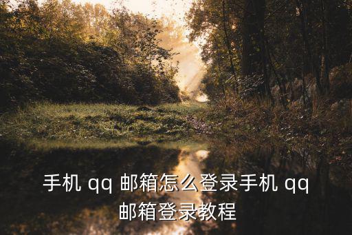手機 qq 郵箱怎么登錄手機 qq 郵箱登錄教程