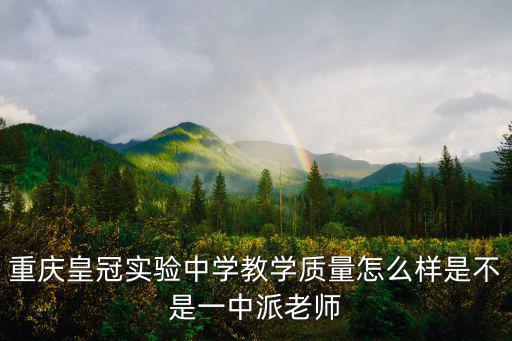 重慶皇冠實驗中學教學質量怎么樣是不是一中派老師