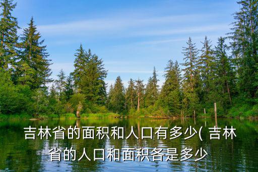  吉林省的面積和人口有多少( 吉林省的人口和面積各是多少