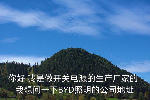 你好 我是做開關電源的生產廠家的 我想問一下BYD照明的公司地址