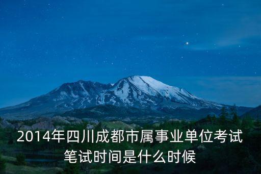 2014年四川成都市屬事業單位考試筆試時間是什么時候