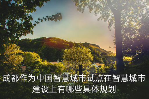 成都作為中國智慧城市試點在智慧城市建設上有哪些具體規劃