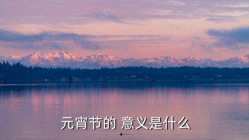 元宵節(jié)意義,5.元宵節(jié)可以說是中國地道的情人節(jié)