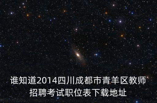誰知道2014四川成都市青羊區教師招聘考試職位表下載地址