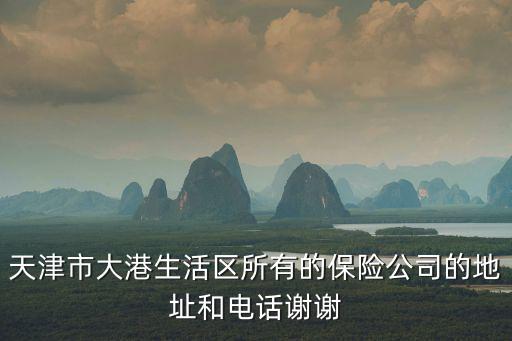 天津市大港生活區所有的保險公司的地址和電話謝謝