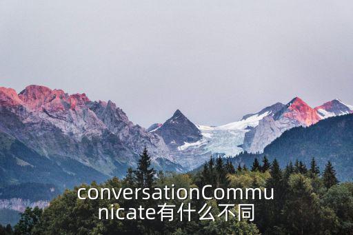 conversationCommunicate有什么不同
