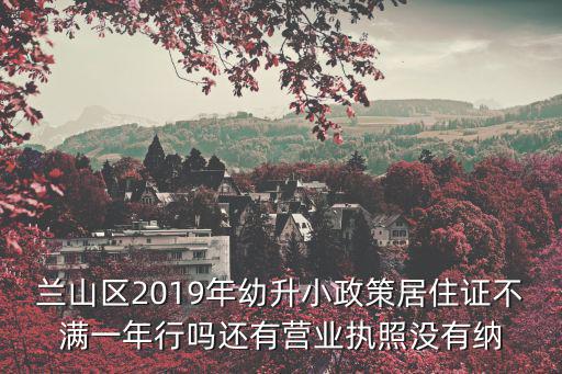蘭山區(qū)2019年幼升小政策居住證不滿一年行嗎還有營業(yè)執(zhí)照沒有納