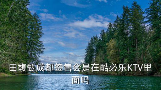 成都市酷必樂，田馥甄成都簽售會是在酷必樂KTV里面嗎