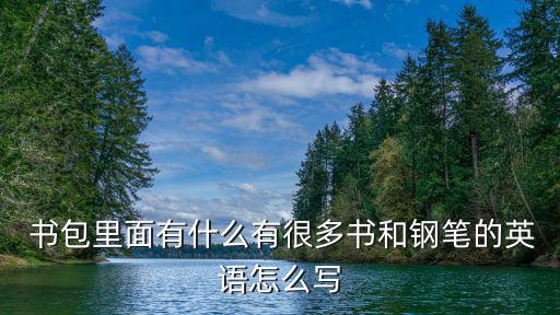  書包里面有什么有很多書和鋼筆的英語怎么寫