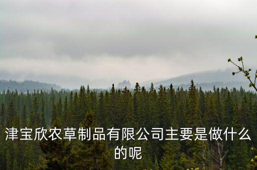 津寶欣農草制品有限公司主要是做什么的呢