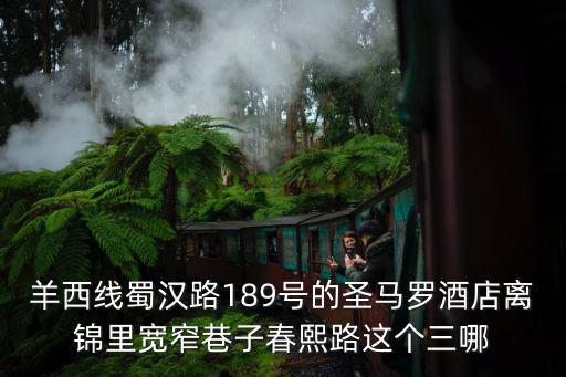 羊西線蜀漢路189號(hào)的圣馬羅酒店離錦里寬窄巷子春熙路這個(gè)三哪