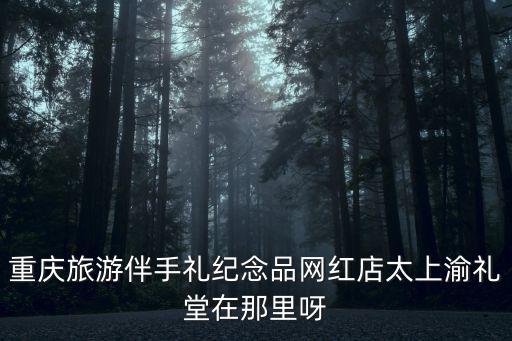 重慶旅游伴手禮紀念品網紅店太上渝禮堂在那里呀