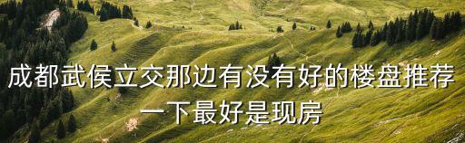 成都武侯立交那邊有沒有好的樓盤推薦一下最好是現房
