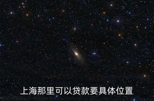 上海城建大廈貸款，上海那里可以貸款要具體位置