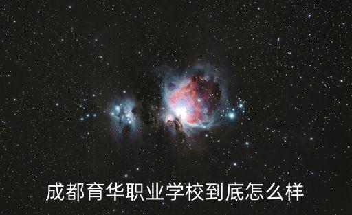 成都市育華職業(yè)學校有春招嗎，成都育華職業(yè)學校到底怎么樣